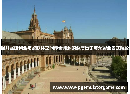 揭开塞维利亚与欧联杯之间传奇渊源的深度历史与荣耀全景式解读