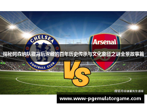 揭秘阿森纳队徽背后深藏的百年历史传承与文化象征之谜全景故事篇