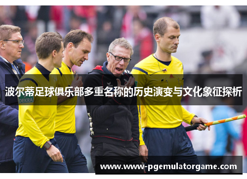 波尔蒂足球俱乐部多重名称的历史演变与文化象征探析